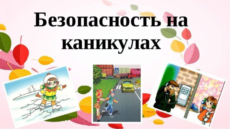 БЕЗОПАСНОСТЬ ДЕТЕЙ В ПЕРИОД КАНИКУЛ.